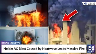Noida: AC Blast Caused by Heatwave Leads Massive Fire