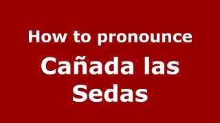How to pronounce Cañada Las Sedas