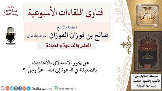 ما حكم الاستدلال بالأحاديث الضعيفة في الدعوة؟ لمعالي الشيخ صالح الفوزان image