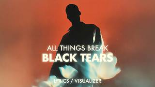 all things break - black tears (Lyrics / Visualizer)