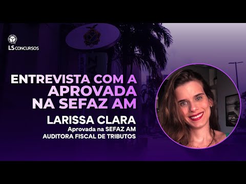 Entrevista com aprovada na SEFAZ AM - Auditor de Fiscal de Tributos Estaduais: Larissa Clara