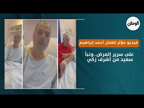 فيديو مؤثر للفنان أحمد إبراهيم على سرير المرض..ونبأ سعيد من أشرف زكي