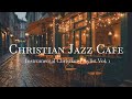 Christian Jazz Cafe Instrumental Music Vol 1 Peaceful Relaxed Worship For Prayer Quiet Time