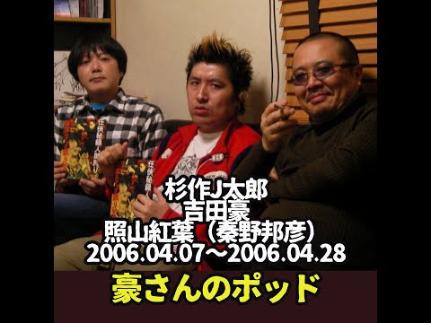 杉作J太郎&times;吉田豪&times;照山紅葉（秦野邦彦）「豪さんのポッド」2006.04.07～2006.04.28
