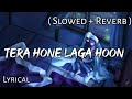 Tera Hone Laga Hoon - | Slowed + Reverb | Lyrics | Use  Headphone🎧🎧