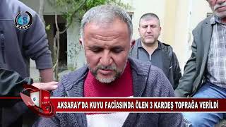 AKSARAY'DA KUYU FACİASINDA ÖLEN 3 KARDEŞ TOPRAĞA VERİLDİ!