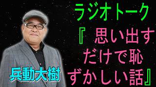 兵動大樹　ラジオトーク『 思い出すだけで恥ずかしい話』