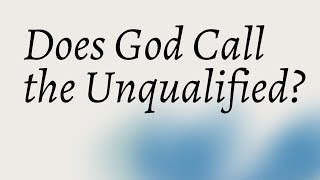 Does God Call the Qualified?