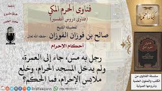 ما حكم من لم يدخل المسجد الحرام، وخلع ملابس الإحرام وهو مُحرِم لمسٍّ أصابه؟ للشيخ صالح الفوزان image