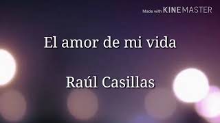 (Letra) El amor de mi vida- Raúl Casillas