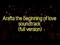 Arafta The Beginning Of Love Soundtrack Full Version