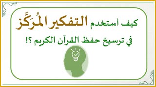 صورة إضاءات في حفظ كتاب الله تعالى 11: كيف أستخدم التفكير المُــرَكَّز في ترسيخ حفظ القرآن الكريم ؟!
