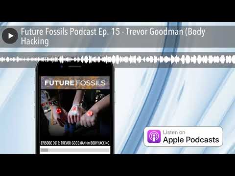 Future Fossils Podcast Ep. 15 - Trevor Goodman (Body Hacking)