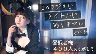 ＃１５８ 登録者様４００人突破ありがとう！！　-このラジオにタイトルはありません-