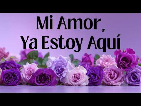 "Mi Amor, ya estoy aquí... y llegué para quedarme."