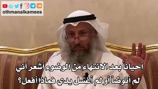 395 - أحياناً بعد الانتهاء من الوضوء أشعر أني لم أتوضأ أو لم أغسل يدي فماذا أفعل؟ - عثمان الخميس