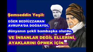 Şemseddin Yeşil: Eğer Bediüzzaman Avrupa’da doğmuş olsaydı, dünyanın şekli bambaşka olurdu.