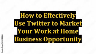 How to Effectively Use Twitter to Market Your Work at Home Business Opportunity
