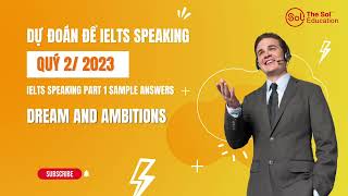 Dự đoán IELTS Speaking quý 2/2023 - Speaking part 1: Dream and Ambitions