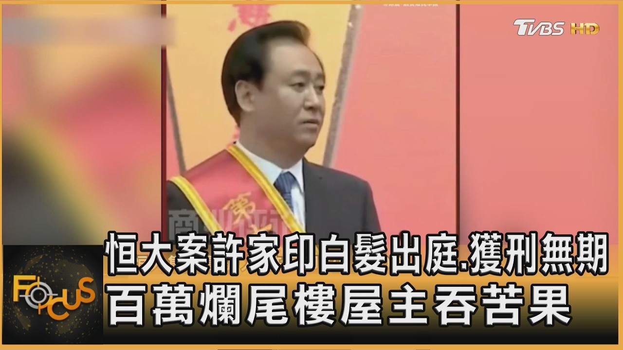 FOCUS全球新聞/恒大案許家印白髮出庭.獲刑無期 百萬戶爛尾樓屋主吞苦果
