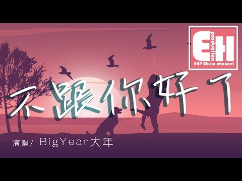 BigYear大年 - 不跟你好了『我不會再去叫你寶貝，也不會再一次叫你早睡。』【動態歌詞Lyrics】