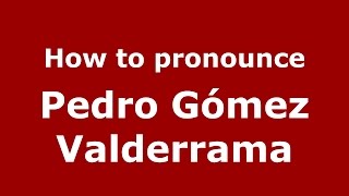 How to pronounce Pedro Gómez Valderrama