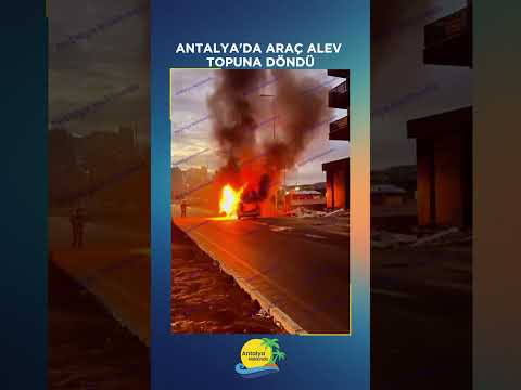 Antalya'da araç alev topuna döndü