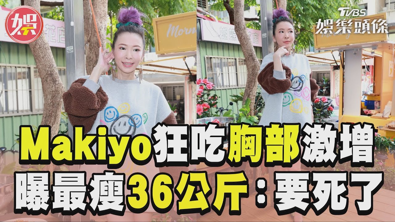 影音／Makiyo狂吃胸部激增3公斤　自曝最瘦36公斤