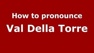 How to pronounce Val Della Torre