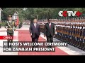 Xi Hosts Welcome Ceremony for Zambian President