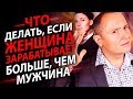 Что делать если женщина зарабатывает больше чем мужчина Советы женщинам труженицам