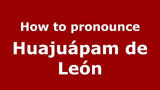 How to pronounce Huajuápam De León