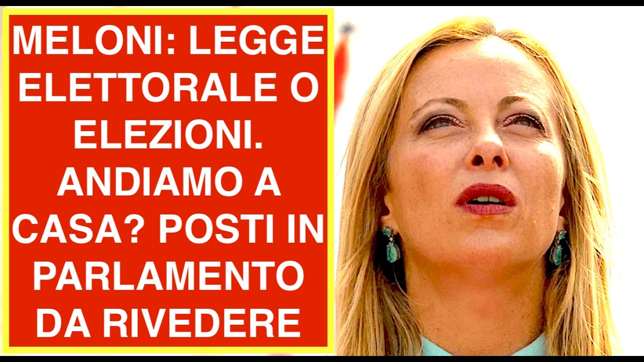MELONI: LEGGE ELETTORALE O ELEZIONI. ANDIAMO A CASA?  POSTI IN PARLAMENTO DA RIVEDERE
