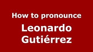 How to pronounce Leonardo Gutiérrez