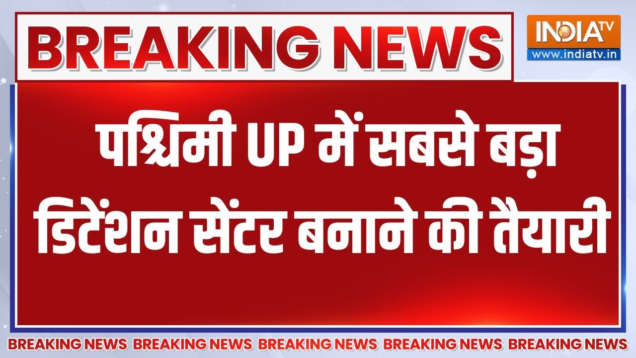 Detention Centre In UP : पश्चिमी UP में सबसे बड़ा डिटेंशन सेंटर बनाने 