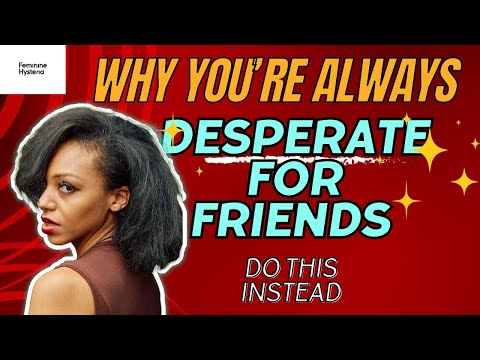Why You Feel Desperate For Friends | How To Build Community Without Getting Used | Feminine Hysteria