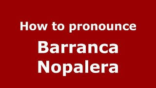 How to pronounce Barranca Nopalera