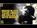 Kodak Black Talks About His Collab With 6ix9ine