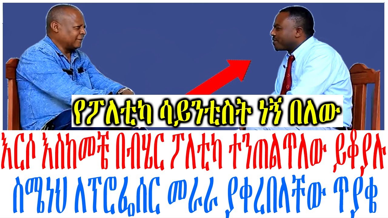 እርሶ እስከመቼ በብሄር ፖለቲካ ተንጠልጥለው ይቆያሉ ስሜነህ ለፕሮፌሰር መራራ ያቀረ?