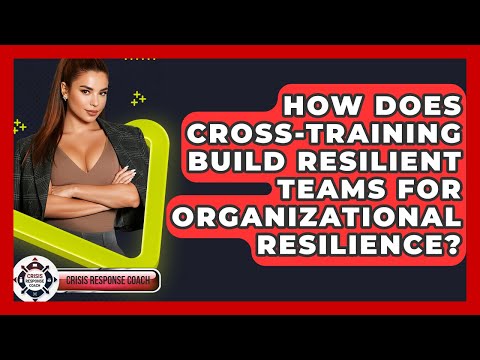 How Does Cross-training Build Resilient Teams For Organizational Resilience? - Crisis Response Coach