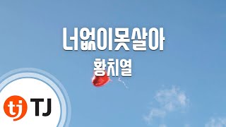 [TJ노래방] 너없이못살아 - 황치열(Hwang Chiyeul) / TJ Karaoke