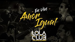 Amor Igual (En Vivo) - Lola Club
