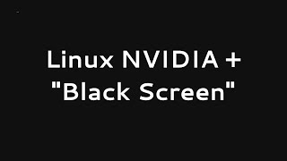 Linux NVIDIA drivers "Black Screen", Why and howto FIX?