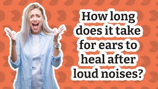How long does it take for ears to heal after loud noises?