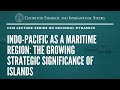 Indo-Pacific as a Maritime Region: The Growing Strategic Significance of Islands/Prof. Geoffrey Till Indo-Pacific as a Maritime Region: The Growing Strategic Significance of Islands/Prof. Geoffrey Till