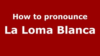 How to pronounce La Loma Blanca
