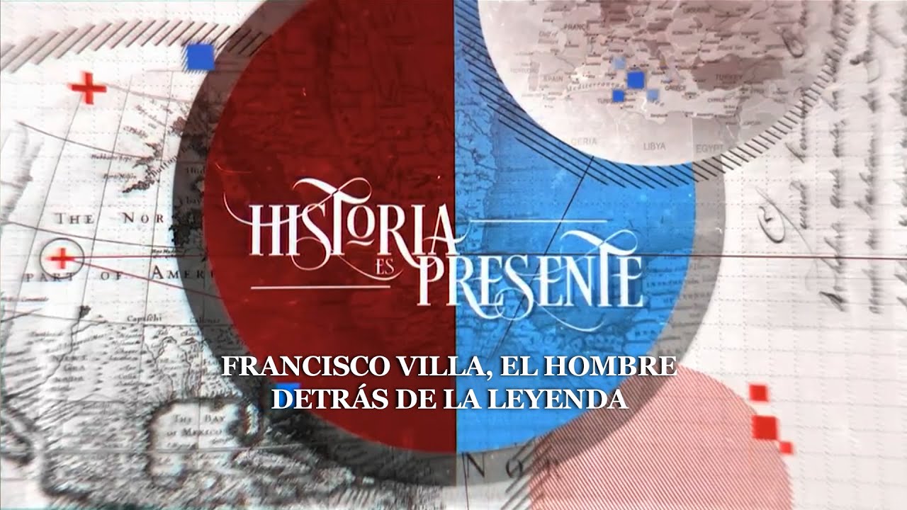Historia es Presente | Francisco Villa, el hombre detrás de la leyenda