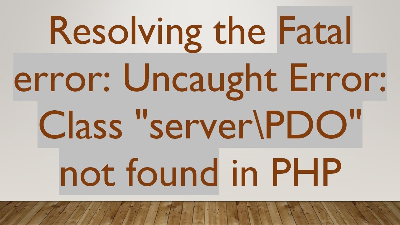 Resolving the Fatal error: Uncaught Error: Class 