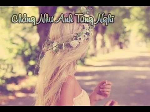 CHẲNG NHƯ ANH TỪNG NGHĨ