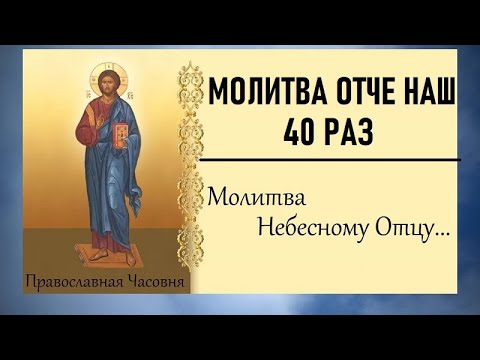 МОЛИТВА ОТЧЕ НАШ - 40 РАЗ
